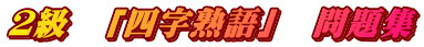 ２級　「四字熟語」　問題集